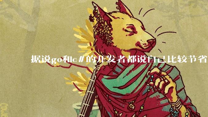 据说go和c#的开发者都说自己比较节省内存，你们认为呢？