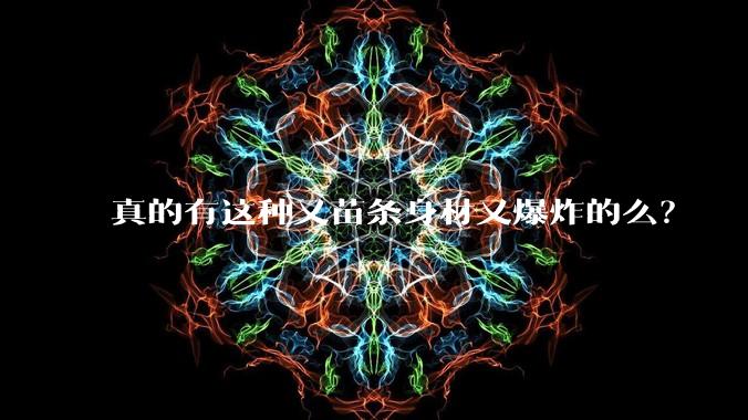 真的有这种又苗条身材又爆炸的么？