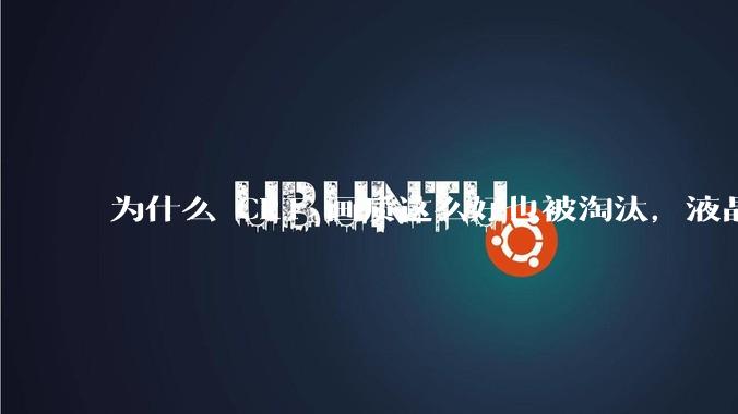 为什么 CRT 画质这么好也被淘汰，液晶反而发展的很好？