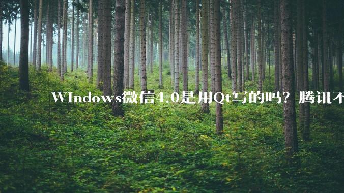 Windows微信4.0是用Qt写的吗？腾讯不是前脚才说Qt人才匮乏？