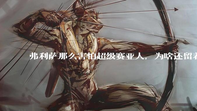 弗利萨那么害怕超级赛亚人，为啥还留着贝吉塔等人，不完全杀光？