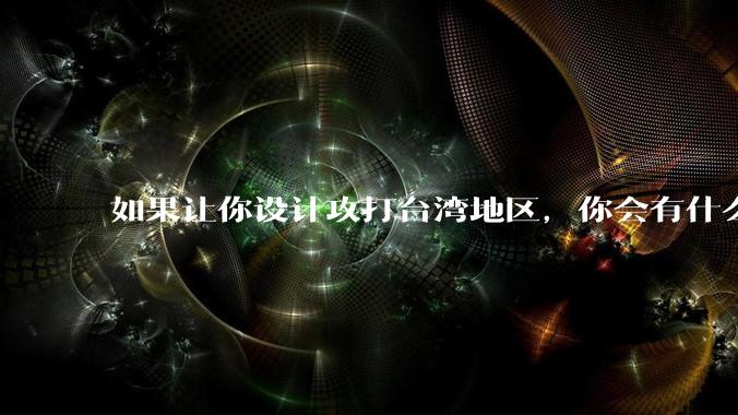 如果让你设计攻打台湾地区，你会有什么好的想法和打法？