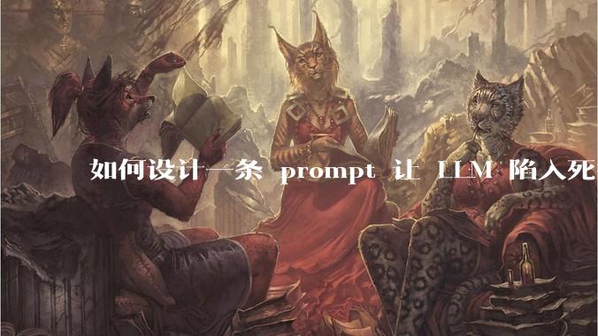 如何设计一条 prompt 让 LLM 陷入死循环?