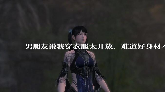 男朋友说我穿衣服太开放，难道好身材不应该显示出来吗？