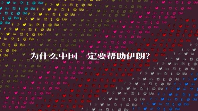 为什么中国一定要帮助伊朗？