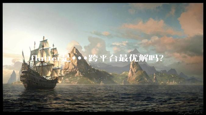 flutter是***跨平台最优解吗？