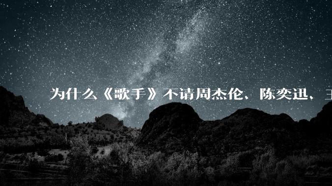 为什么《歌手》不请周杰伦、陈奕迅、王菲、张学友、孙燕姿、梁静茹、王力宏、林俊杰当节目嘉宾？