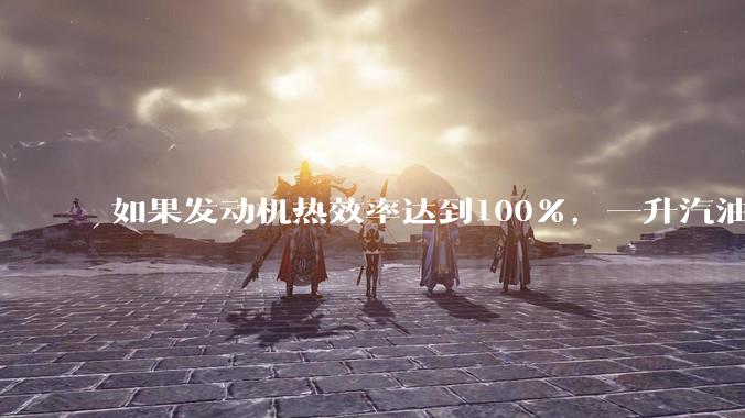 如果发动机热效率达到100%，一升汽油大概可以让汽车行驶多少公里？