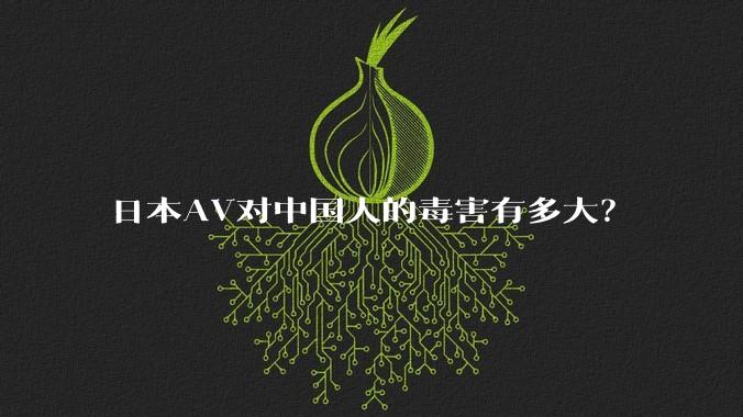 日本AV对中国人的毒害有多大？