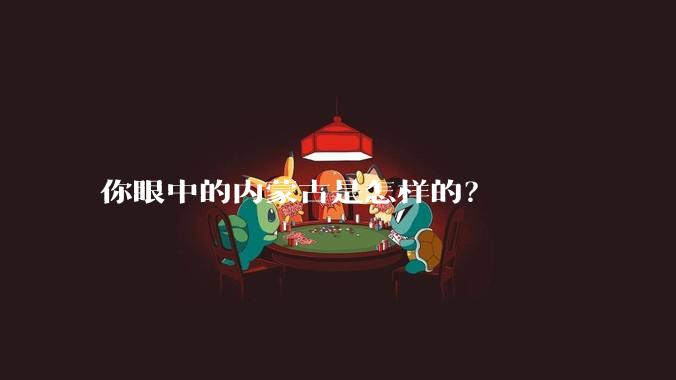 你眼中的内蒙古是怎样的？