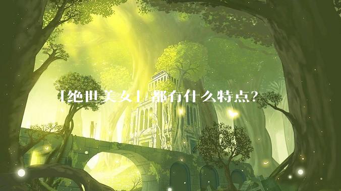 「绝世美女」都有什么特点？