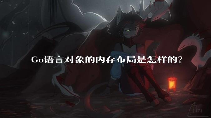 Go语言对象的内存布局是怎样的？
