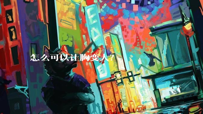 怎么可以让胸变大？