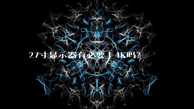 27寸显示器有必要上4K吗？