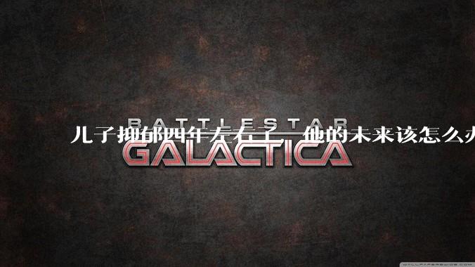儿子抑郁四年左右了，他的未来该怎么办？