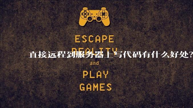 直接远程到服务器上写代码有什么好处？