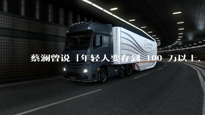 蔡澜曾说「年轻人要存到 100 万以上，这是脱离牛马生活的第一步」，怎样看这一观点？