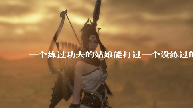 一个练过功夫的姑娘能打过一个没练过的男人吗？