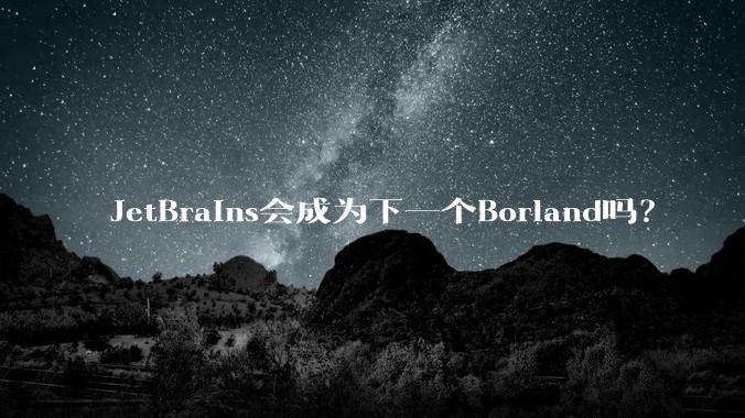 JetBrains会成为下一个Borland吗？