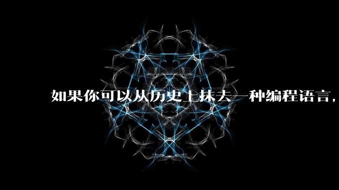 如果你可以从历史上抹去一种编程语言，你会选择哪个？