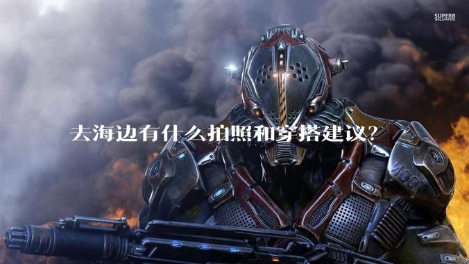 去海边有什么拍照和穿搭建议？