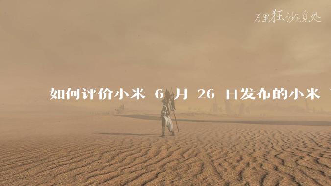 如何评价小米 6 月 26 日发布的小米 YU7、MIX Flip2、REDMI K80 至尊版？