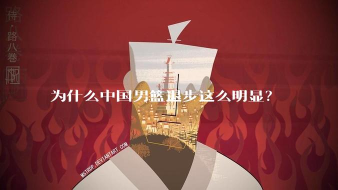 为什么中国男篮退步这么明显？