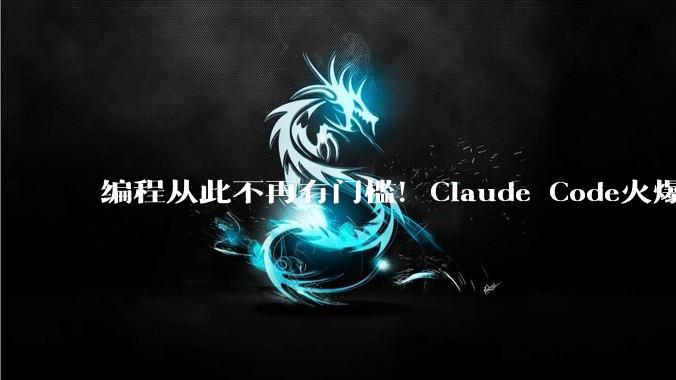 编程从此不再有门槛！Claude Code火爆出圈，一周干完一年的活，一人顶一个团队_软件_应用_非技术人员