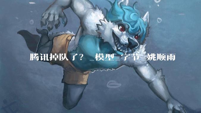 腾讯掉队了？_模型_字节_姚顺雨