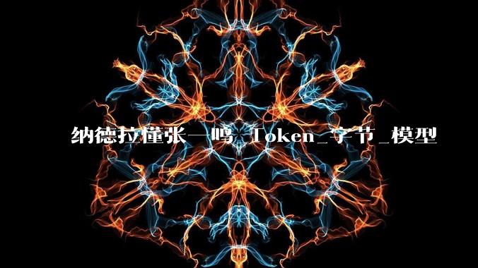 纳德拉懂张一鸣_Token_字节_模型