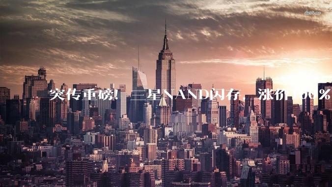 突传重磅！三星NAND闪存，涨价100%！_存储_市场_产能