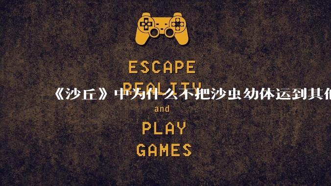 《沙丘》中为什么不把沙虫幼体运到其他星球去生产香料？