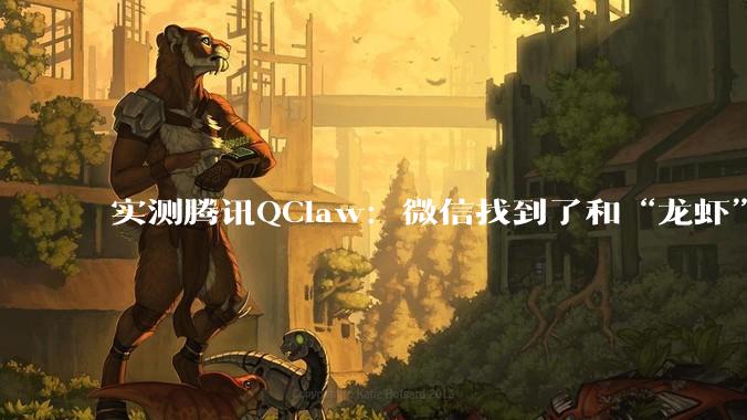 实测腾讯QClaw：微信找到了和“龙虾”共存的方式_的任务_配置_消息