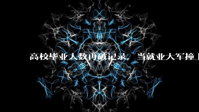 高校毕业人数再破记录，当就业大军撞上AI，最担心的事情还是来了_岗位_需求冲击_工作