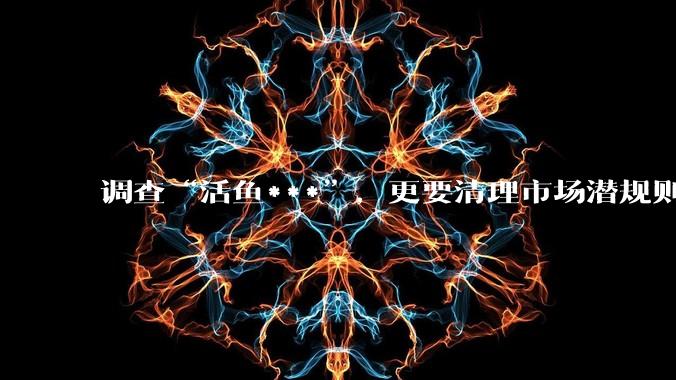 调查“活鱼***”，更要清理市场潜规则丨九派时评_商户_商家_水产