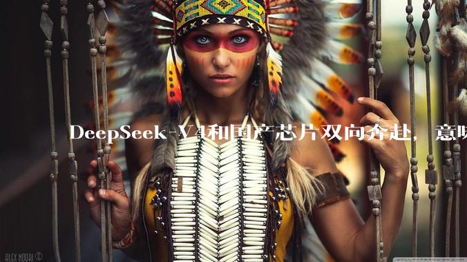 DeepSeek-V4和国产芯片双向奔赴，意味着什么？_模型_FlagOS_推理