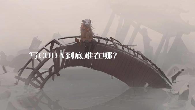 写CUDA到底难在哪？