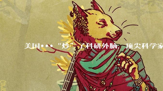 美国***“炒”了科研外脑，顶尖科学家联名疾呼：中国在超车_特朗普_白宫_国家