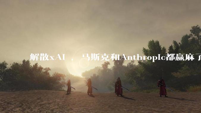 解散xAI ，马斯克和Anthropic都赢麻了_Claude_合作_Code