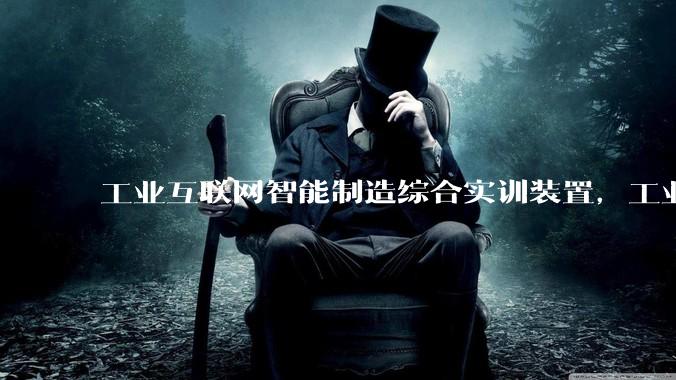 工业互联网智能制造综合实训装置，工业互联网技术实训系统_总线_模块_边缘
