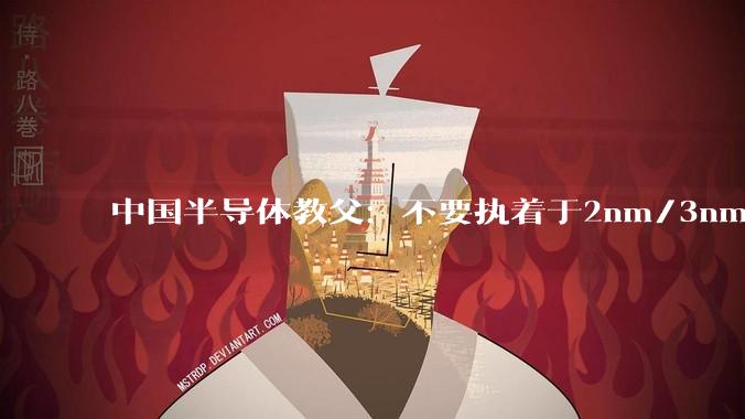 中国半导体教父：不要执着于2nm/3nm，全球80%的芯片是成熟工艺_制造_张汝京_企业