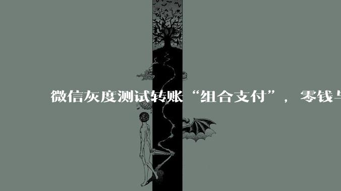 微信灰度测试转账“组合支付”，零钱与***可叠加付款_用户_功能_场景