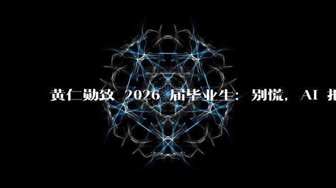 黄仁勋致 2026 届毕业生：别慌，AI 把所有人拉回同一起跑线 | 附演讲全文_世界_梦想成真_美国