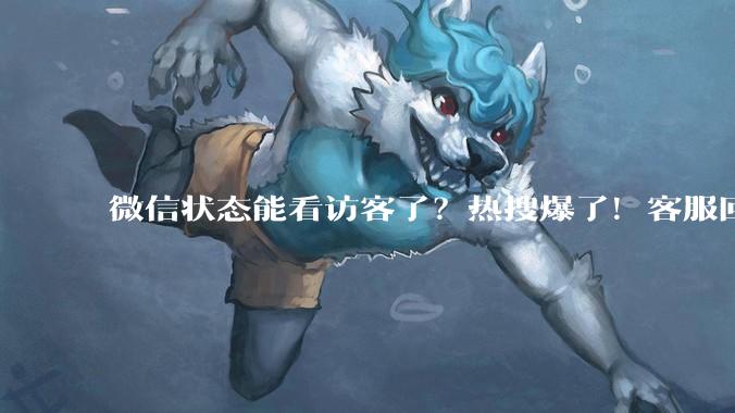 微信状态能看访客了？热搜爆了！客服回应：iOS端灰度测试_网友_功能_袁璐