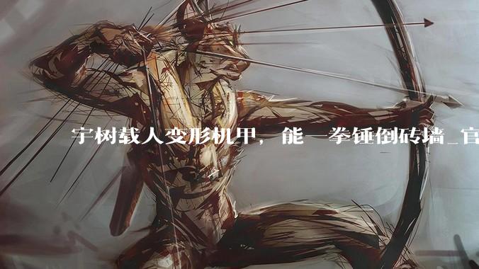 宇树载人变形机甲，能一拳锤倒砖墙_官方_科技_加特林