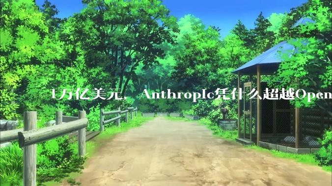 1万亿美元，Anthropic凭什么超越OpenAI？_Claude_Amodei_公司