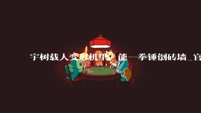 宇树载人变形机甲，能一拳锤倒砖墙_官方_科技_加特林