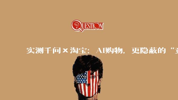 实测千问×淘宝：AI购物，更隐蔽的“竞价排名”？_商品_用户_需求