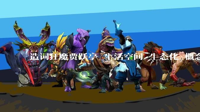 造词狂魔贾跃亭_生活空间_生态化_概念