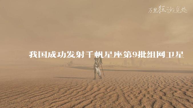 我国成功发射千帆星座第9批组网卫星